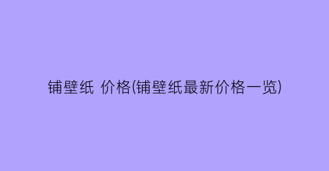 铺壁纸 价格(铺壁纸最新价格一览)